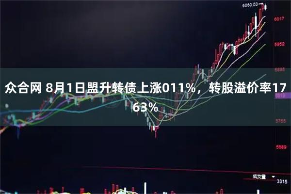 众合网 8月1日盟升转债上涨011%，转股溢价率1763%