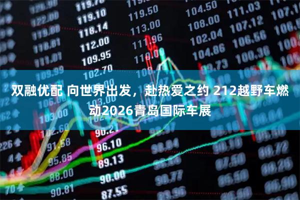 双融优配 向世界出发，赴热爱之约 212越野车燃动2026青岛国际车展