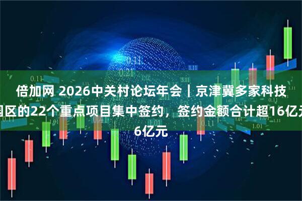 倍加网 2026中关村论坛年会｜京津冀多家科技园区的22个重点项目集中签约，签约金额合计超16亿元