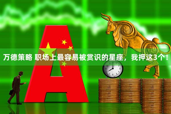 万德策略 职场上最容易被赏识的星座，我押这3个！