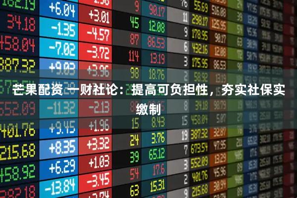 芒果配资 一财社论：提高可负担性，夯实社保实缴制